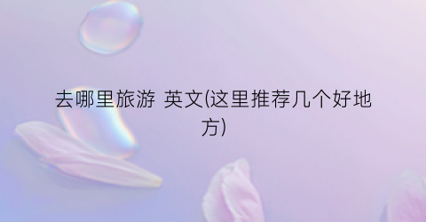 去哪里旅游 英文(这里推荐几个好地方)